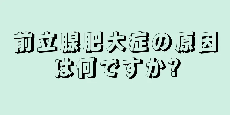 前立腺肥大症の原因は何ですか?