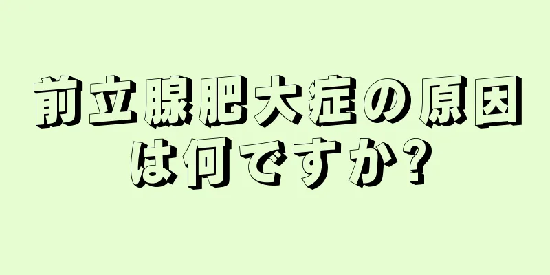 前立腺肥大症の原因は何ですか?