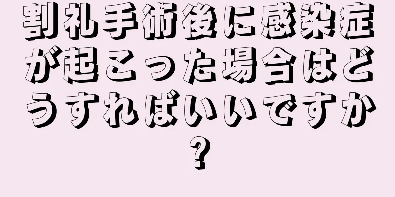 割礼手術後に感染症が起こった場合はどうすればいいですか?