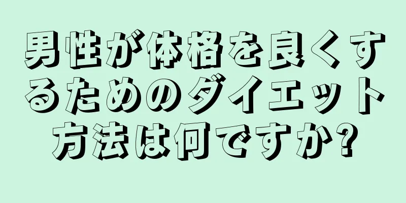 男性が体格を良くするためのダイエット方法は何ですか?