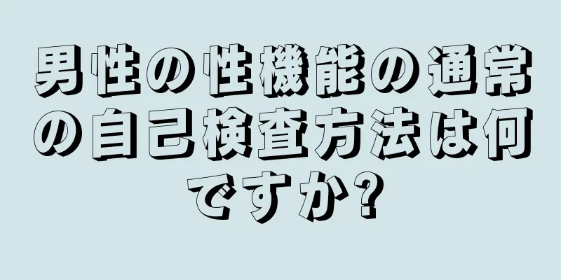 男性の性機能の通常の自己検査方法は何ですか?