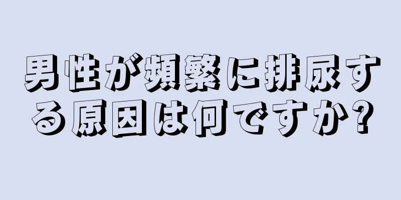 男性が頻繁に排尿する原因は何ですか?