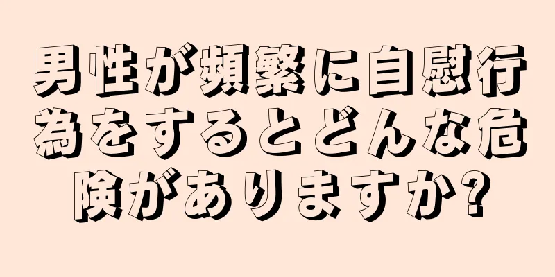 男性が頻繁に自慰行為をするとどんな危険がありますか?