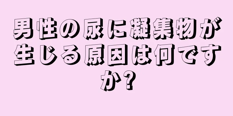 男性の尿に凝集物が生じる原因は何ですか?