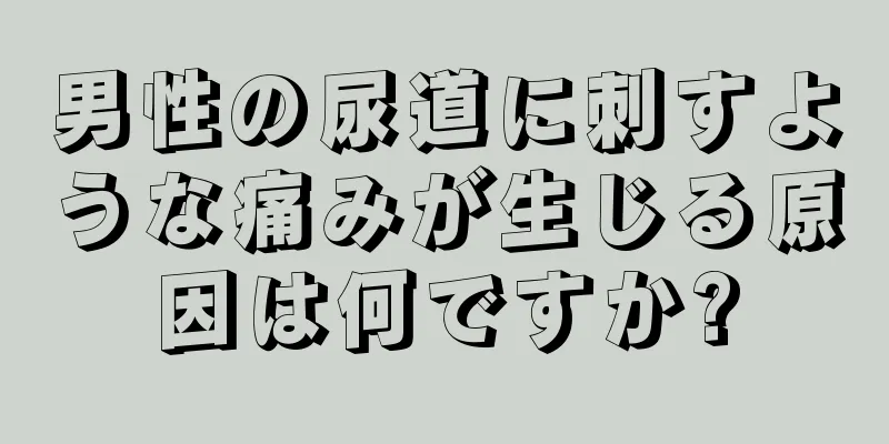 男性の尿道に刺すような痛みが生じる原因は何ですか?