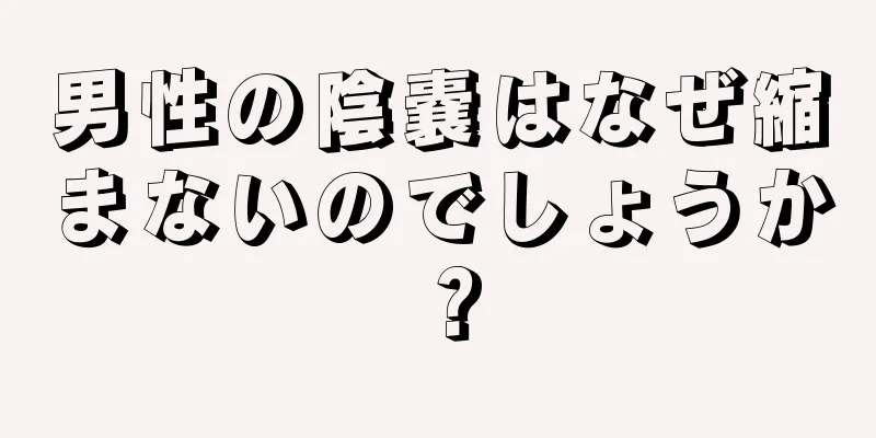 男性の陰嚢はなぜ縮まないのでしょうか？