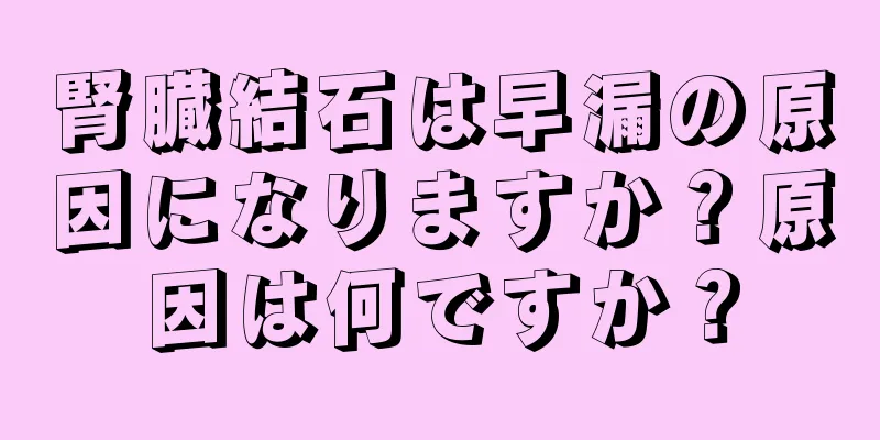 腎臓結石は早漏の原因になりますか？原因は何ですか？