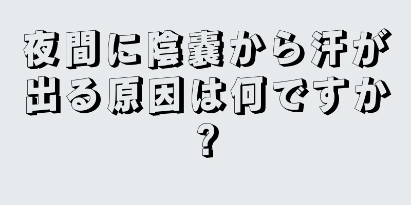 夜間に陰嚢から汗が出る原因は何ですか?
