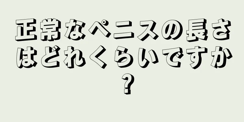 正常なペニスの長さはどれくらいですか？