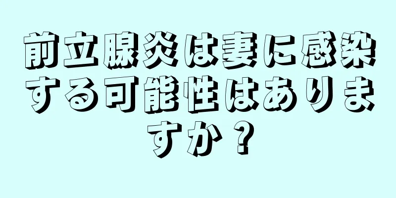 前立腺炎は妻に感染する可能性はありますか？