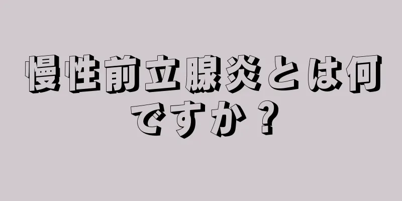 慢性前立腺炎とは何ですか？