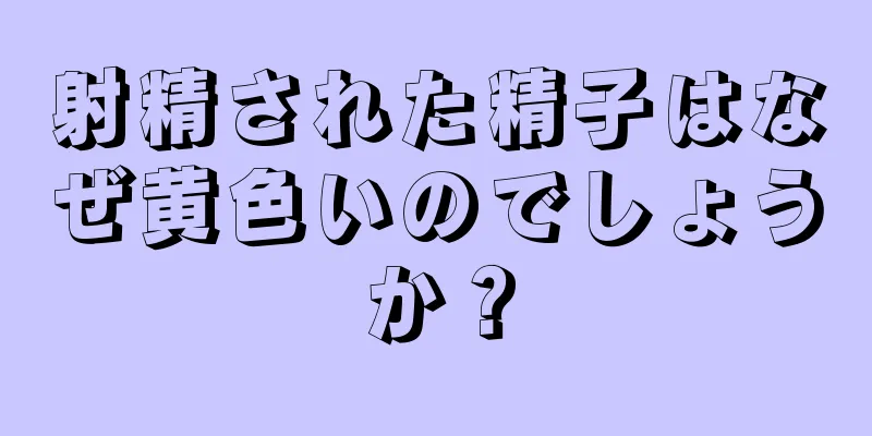 射精された精子はなぜ黄色いのでしょうか？