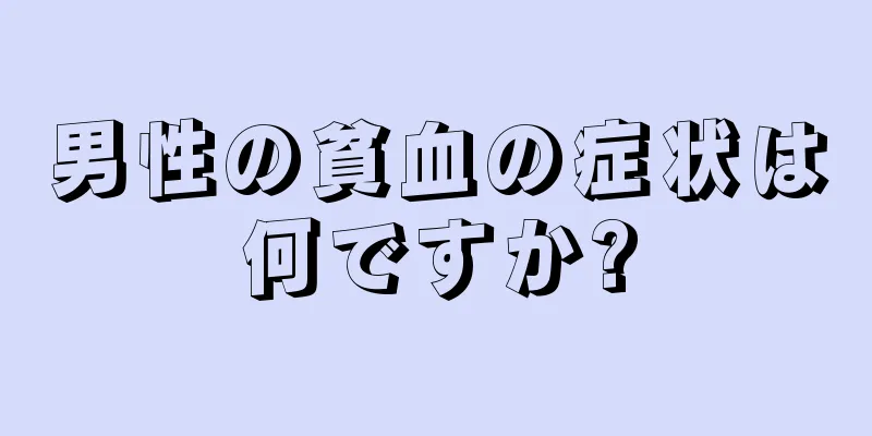 男性の貧血の症状は何ですか?