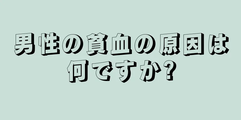男性の貧血の原因は何ですか?