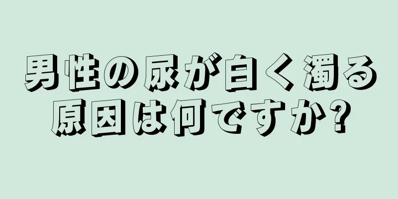 男性の尿が白く濁る原因は何ですか?