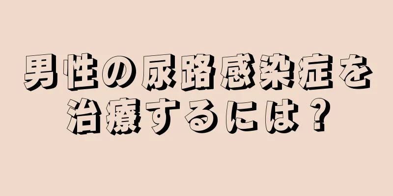 男性の尿路感染症を治療するには？