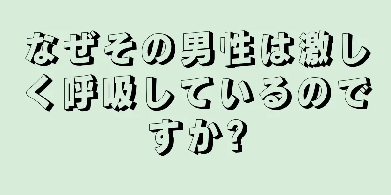 なぜその男性は激しく呼吸しているのですか?