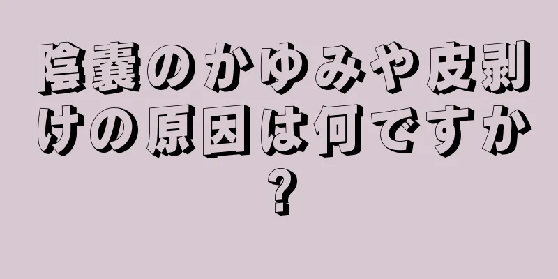 陰嚢のかゆみや皮剥けの原因は何ですか?