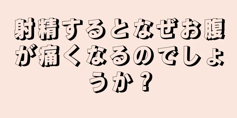 射精するとなぜお腹が痛くなるのでしょうか？