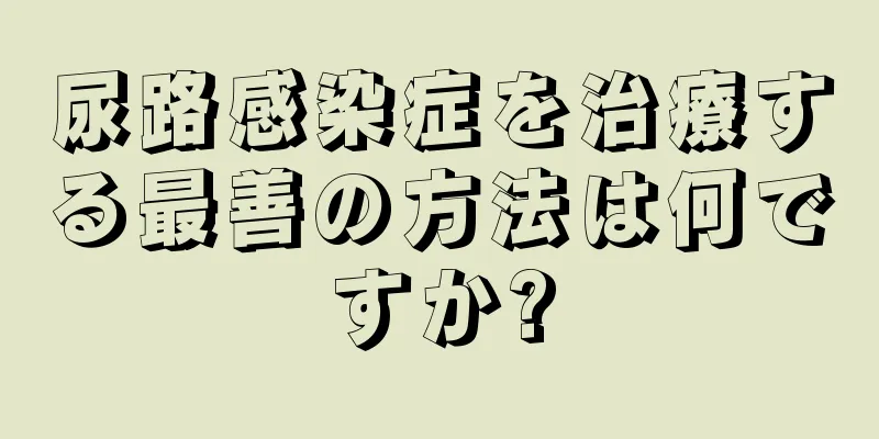 尿路感染症を治療する最善の方法は何ですか?