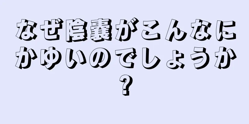 なぜ陰嚢がこんなにかゆいのでしょうか?