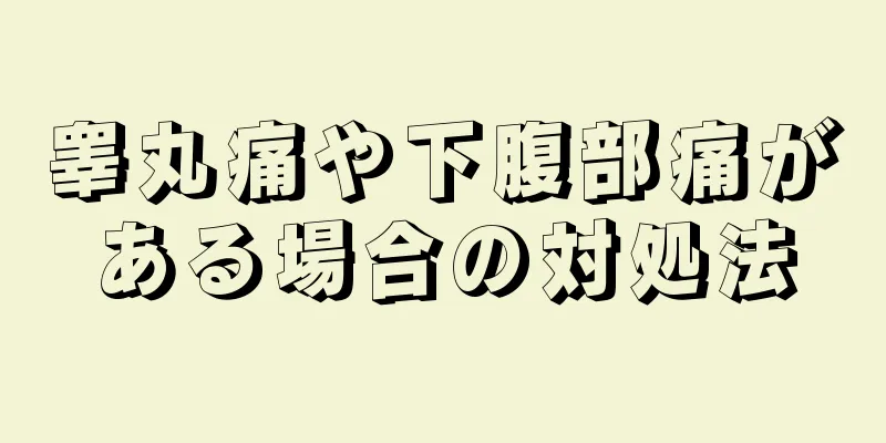 睾丸痛や下腹部痛がある場合の対処法