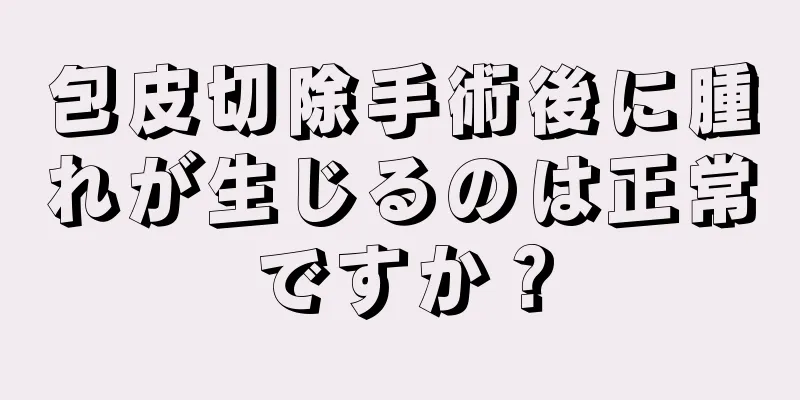 包皮切除手術後に腫れが生じるのは正常ですか？