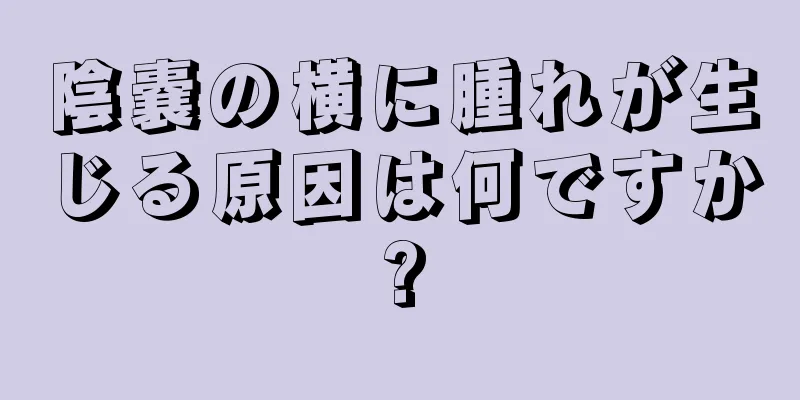 陰嚢の横に腫れが生じる原因は何ですか?
