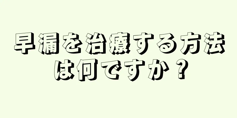 早漏を治療する方法は何ですか？