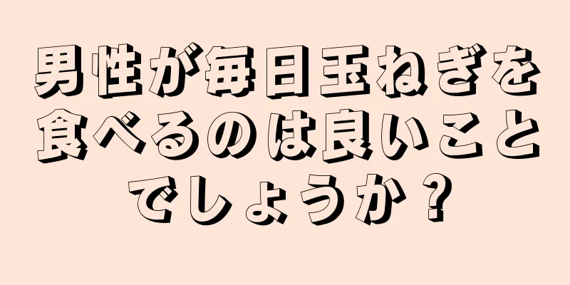 男性が毎日玉ねぎを食べるのは良いことでしょうか？