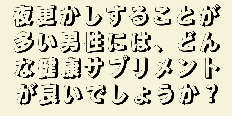 夜更かしすることが多い男性には、どんな健康サプリメントが良いでしょうか？
