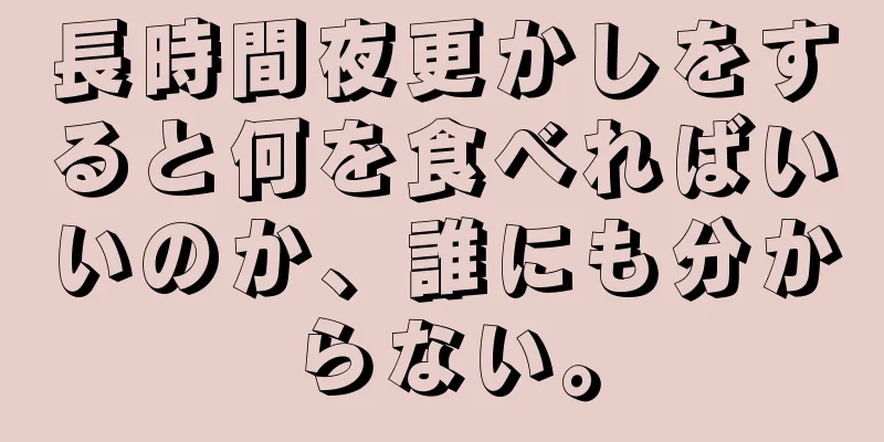 長時間夜更かしをすると何を食べればいいのか、誰にも分からない。