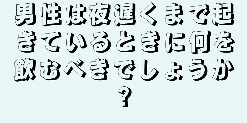 男性は夜遅くまで起きているときに何を飲むべきでしょうか?
