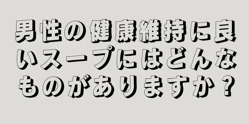 男性の健康維持に良いスープにはどんなものがありますか？