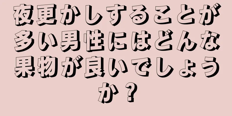 夜更かしすることが多い男性にはどんな果物が良いでしょうか？