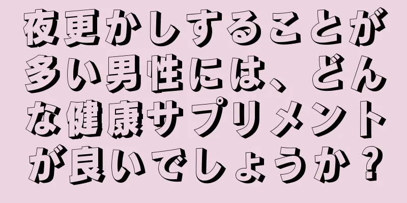 夜更かしすることが多い男性には、どんな健康サプリメントが良いでしょうか？