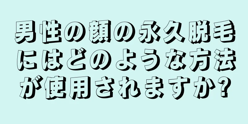 男性の顔の永久脱毛にはどのような方法が使用されますか?