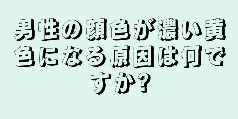 男性の顔色が濃い黄色になる原因は何ですか?