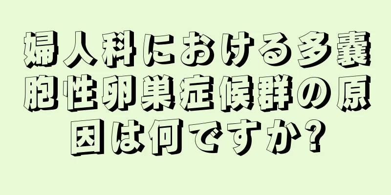 婦人科における多嚢胞性卵巣症候群の原因は何ですか?