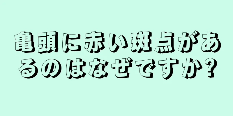 亀頭に赤い斑点があるのはなぜですか?