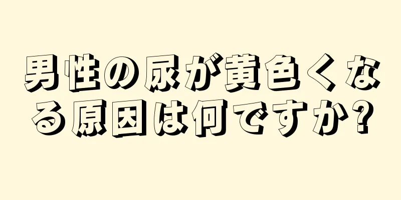 男性の尿が黄色くなる原因は何ですか?