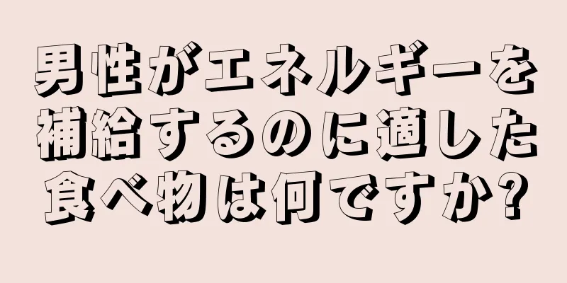 男性がエネルギーを補給するのに適した食べ物は何ですか?