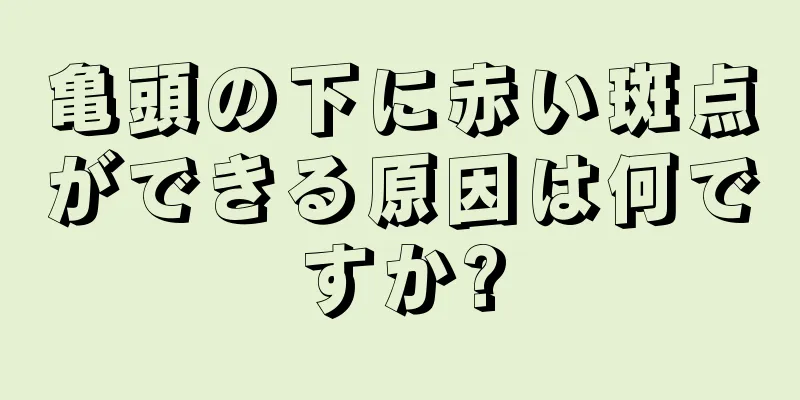 亀頭の下に赤い斑点ができる原因は何ですか?