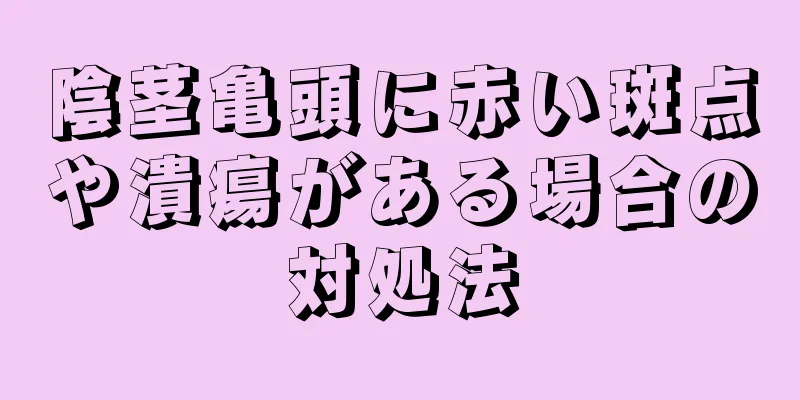 陰茎亀頭に赤い斑点や潰瘍がある場合の対処法