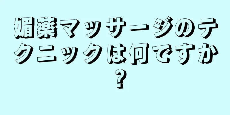 媚薬マッサージのテクニックは何ですか？