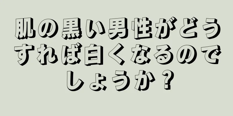 肌の黒い男性がどうすれば白くなるのでしょうか？