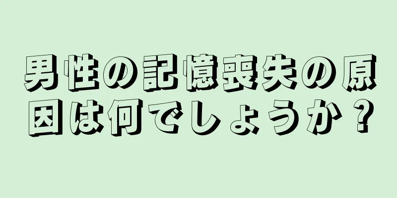 男性の記憶喪失の原因は何でしょうか？