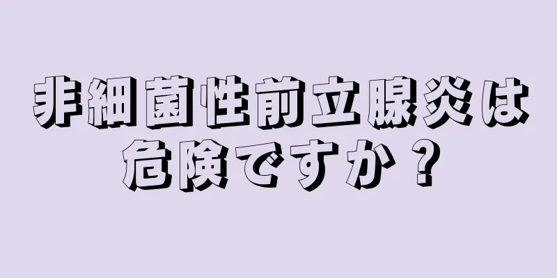 非細菌性前立腺炎は危険ですか？