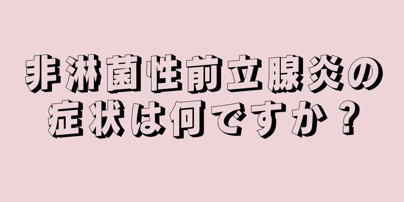 非淋菌性前立腺炎の症状は何ですか？