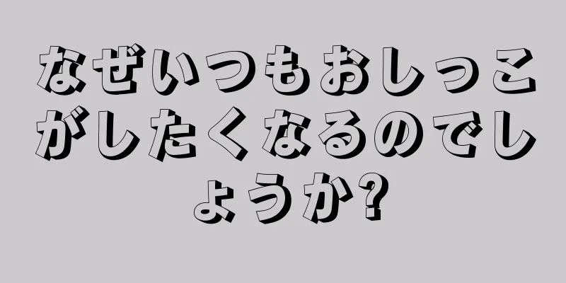 なぜいつもおしっこがしたくなるのでしょうか?